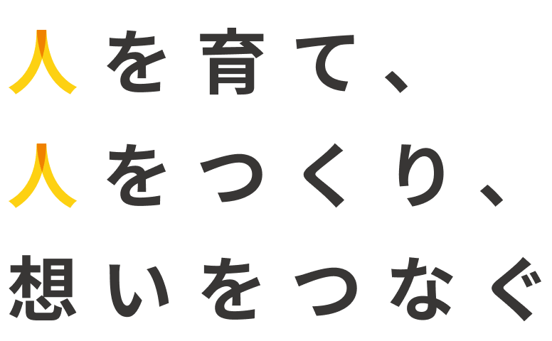 人を育て、人をつくり、想いをつなぐ